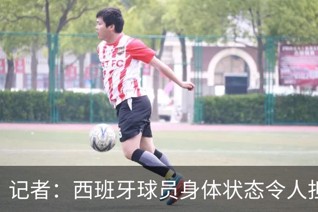 记者：西班牙球员身体状态令人担忧，若不能战胜沙特将面临大麻烦