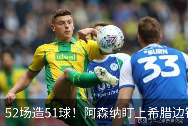 52场造51球！阿森纳盯上希腊边锋，3500万英镑或创比甲纪录